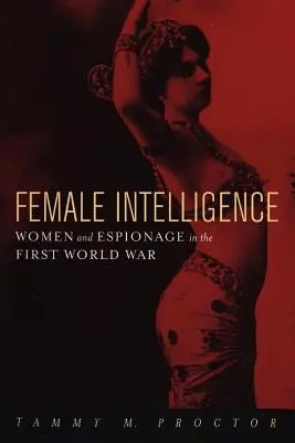 Női intelligencia: Nők és kémkedés az első világháborúban - Female Intelligence: Women and Espionage in the First World War