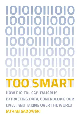 Túl okos: Hogyan szedi ki a digitális kapitalizmus az adatokat, hogyan ellenőrzi az életünket, és hogyan veszi át a világot - Too Smart: How Digital Capitalism Is Extracting Data, Controlling Our Lives, and Taking Ove R the World