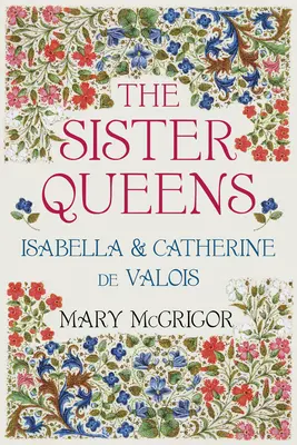 A testvérkirálynők: Izabella és Valois Katalin - The Sister Queens: Isabella & Catherine de Valois