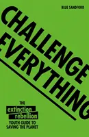 Kihívás mindenre: A kihalási lázadás ifjúsági útmutatója a bolygó megmentéséhez - Challenge Everything: An Extinction Rebellion Youth Guide to Saving the Planet