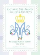 Katolikus babanevek lányoknak és fiúknak: 250 mód Mária tiszteletére - Catholic Baby Names for Girls and Boys: 250 Ways to Honor Mary