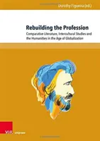 A szakma újjáépítése: Összehasonlító irodalomtudomány, interkulturális tanulmányok és a bölcsészettudományok a globalizáció korában - Rebuilding the Profession: Comparative Literature, Intercultural Studies and the Humanities in the Age of Globalization