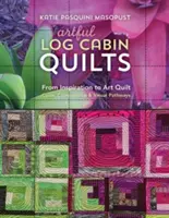 Artful Log Cabin Quilts: Az inspirációtól a művészi steppelésig: Szín, kompozíció és vizuális utak - Artful Log Cabin Quilts: From Inspiration to Art Quilt: Color, Composition & Visual Pathways