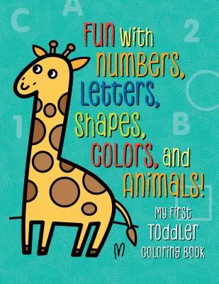 Az első kisgyermekem színezőkönyv: Szórakozás számokkal, betűkkel, formákkal, színekkel és állatokkal! - My First Toddler Coloring Book: Fun with Numbers, Letters, Shapes, Colors, and Animals!