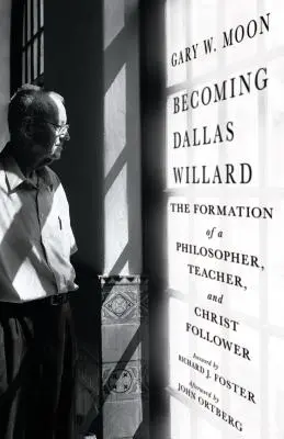 Stát se Dallasem Willardem: Willard: Jak se formoval filosof, učitel a následovník Krista? - Becoming Dallas Willard: The Formation of a Philosopher, Teacher, and Christ Follower