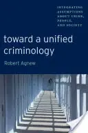 Egy egységes kriminológia felé: A bűnözésről, az emberekről és a társadalomról szóló feltevések integrálása - Toward a Unified Criminology: Integrating Assumptions about Crime, People and Society