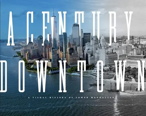 Egy évszázad a belvárosban: Alsó-Manhattan vizuális története - A Century Downtown: A Visual History of Lower Manhattan