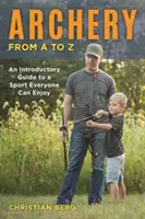 Íjászat A-tól Z-ig: Bevezető útmutató egy olyan sporthoz, amelyet mindenki élvezhet - Archery from A to Z: An Introductory Guide to a Sport Everyone Can Enjoy