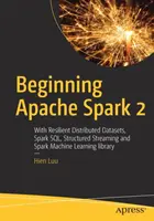 Az Apache Spark 2 kezdetei: Rugalmas elosztott adathalmazokkal, Spark Sql, strukturált adatfolyam és Spark Machine Learning könyvtárral - Beginning Apache Spark 2: With Resilient Distributed Datasets, Spark Sql, Structured Streaming and Spark Machine Learning Library