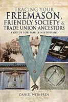 A szabadkőműves, baráti társasági és szakszervezeti ősök felkutatása: Útmutató családtörténészek számára - Tracing Your Freemason, Friendly Society and Trade Union Ancestors: A Guide for Family Historians