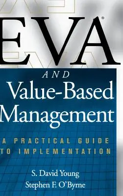 Eva és az értékalapú menedzsment: Gyakorlati útmutató a megvalósításhoz - Eva and Value-Based Management: A Practical Guide to Implementation