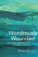 Wondrously Wounded: Theology, Disability, and the Body of Christ
