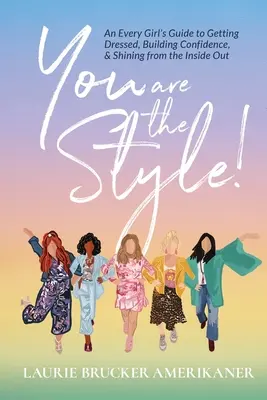 Te vagy a stílus!: Minden lány útmutatója az öltözködéshez, az önbizalomépítéshez és a belső ragyogáshoz - You Are The Style!: An Every Girl's Guide to Getting Dressed, Building Confidence, and Shining from the Inside Out