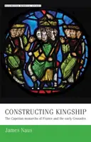 Constructing Kingship: A franciaországi Capetian uralkodók és a korai keresztes hadjáratok - Constructing Kingship: The Capetian Monarchs of France and the Early Crusades