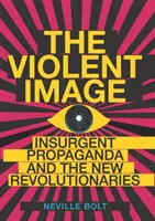 Erőszakos kép - A lázadó propaganda és az új forradalmárok - Violent Image - Insurgent Propaganda and the New Revolutionaries