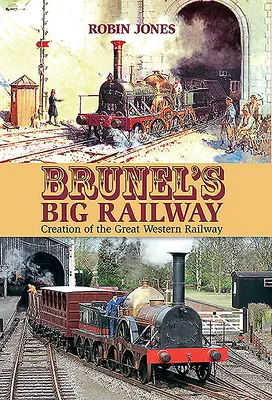 Brunel nagy vasútja: A Great Western Railway megteremtése - Brunel's Big Railway: Creation of the Great Western Railway