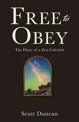 Szabadon engedelmeskedni: Egy zen kálvinista naplója - Free To Obey: The Diary of a Zen Calvinist