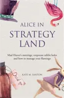 Alice a stratégia földjén - Mad Hatter megbeszélései, vállalati nyúlüregek és hogyan menedzseljük a flamingónkat - Alice in strategy land - Mad Hatter's meetings, corporate rabbit holes and how to manage your flamingo