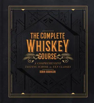 A teljes whiskytanfolyam: A Comprehensive Tasting School in Ten Classes (Átfogó kóstolóiskola tíz osztályban) - The Complete Whiskey Course: A Comprehensive Tasting School in Ten Classes