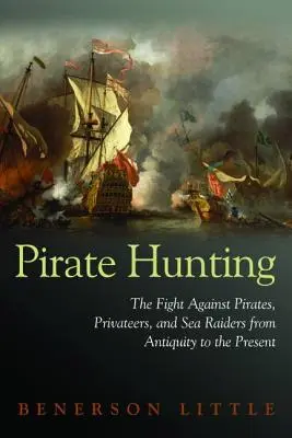 Kalózvadászat: A kalózok, magánhajósok és tengeri fosztogatók elleni küzdelem az ókortól napjainkig - Pirate Hunting: The Fight Against Pirates, Privateers, and Sea Raiders from Antiquity to the Present