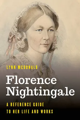 Florence Nightingale: Nightingle Nightingale: A Reference Guide to Her Life and Works - Florence Nightingale: A Reference Guide to Her Life and Works