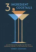 3 összetevőből álló koktélok: A koktélkánon legtartósabb italaihoz: Véleményes útmutató - 3-Ingredient Cocktails: An Opinionated Guide to the Most Enduring Drinks in the Cocktail Canon