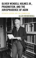 Oliver Wendell Holmes Jr., a pragmatizmus és az agon jogtudománya: Az esztétikai ellenvélemény és a common law - Oliver Wendell Holmes Jr., Pragmatism, and the Jurisprudence of Agon: Aesthetic Dissent and the Common Law