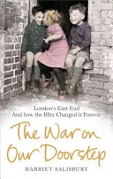 A háború a küszöbünkön: London East End és hogyan változtatta meg örökre a villámháború - The War on Our Doorstep: London's East End and How the Blitz Changed It Forever