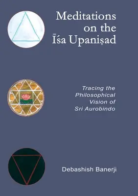 Meditációk az Isa Upanisadról: Sri Aurobindo filozófiai látásmódjának nyomon követése - Meditations on the Isa Upanisad: Tracing the Philosophical Vision of Sri Aurobindo