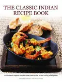 A klasszikus indiai receptkönyv: 170 autentikus regionális recept lépésről lépésre, 900 perzselő fotón bemutatva - The Classic Indian Recipe Book: 170 Authentic Regional Recipes Shown Step by Step in 900 Sizzling Photographs