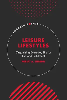 Szabadidős életmódok: A mindennapi élet szervezése a szórakozás és a kiteljesedés érdekében - Leisure Lifestyles: Organizing Everyday Life for Fun and Fulfillment