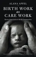 A születési munka mint gondozási munka: Történetek aktivista születési közösségekből - Birth Work as Care Work: Stories from Activist Birth Communities