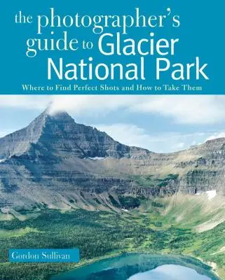 A Glacier Nemzeti Park fotós kalauza: Hol és hogyan készítsünk tökéletes felvételeket? - Photographer's Guide to Glacier National Park: Where to Find Perfect Shots and How to Take Them