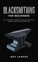 Kovácsolás kezdőknek: 20 titok, amit minden kezdőnek tudnia kell, mielőtt elkezdi - Blacksmithing for Beginners: 20 Secrets Every Novice Should Know Before Starting