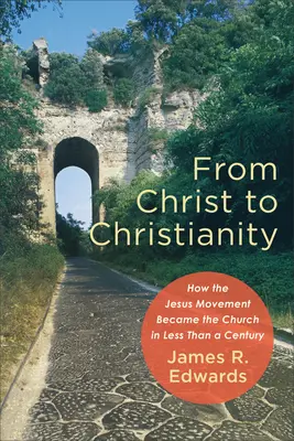 Krisztustól a kereszténységig: Hogyan lett a Jézus-mozgalomból egy évszázad alatt egyház - From Christ to Christianity: How the Jesus Movement Became the Church in Less Than a Century