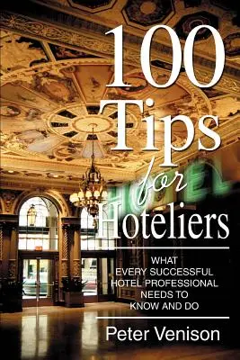 100 tipp szállodásoknak: Amit minden sikeres szállodai szakembernek tudnia és tennie kell - 100 Tips for Hoteliers: What Every Successful Hotel Professional Needs to Know and Do