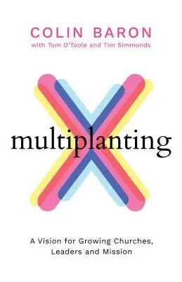 Multiplanting - Egy jövőkép a növekvő gyülekezetek, vezetők és misszió számára - Multiplanting - A Vision for Growing Churches, Leaders and Mission