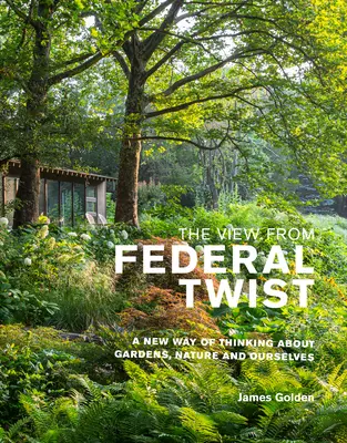 A kilátás a Federal Twistből: Új gondolkodásmód a kertekről, a természetről és önmagunkról - The View from Federal Twist: A New Way of Thinking about Gardens, Nature and Ourselves