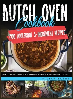 Holland sütő szakácskönyv: 200 bolondbiztos 5 hozzávalóból álló recept. Gyors és egyszerű egyfazékos ízletes ételek a mindennapi főzéshez - Dutch Oven Cookbook: 200 Foolproof 5-Ingredient Recipes. Quick and Easy One Pot Flavorful Meals for Everyday Cooking