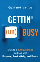 Gettin' (un)Busy: 5 lépés, hogy megöljük az elfoglaltságot és céllal, produktivitással és békével éljünk - Gettin' (un)Busy: 5 Steps to Kill Busyness and Live with Purpose, Productivity, and Peace