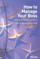 Hogyan vezesd a főnöködet - a tökéletes munkakapcsolat kialakítása - How to Manage Your Boss - developing the perfect working relationship