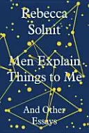 Men Explain Things to Me - And Other Essays (Solnit Rebecca (Y))