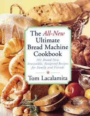 A teljesen új végső kenyérsütőgép szakácskönyv: 101 vadonatúj, hihetetlenül bolondbiztos recept a családnak és a barátoknak - The All-New Ultimate Bread Machine Cookbook: 101 Brand-New, Irrestible Foolproof Recipes for Family and Friends