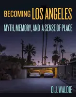 Los Angelesivé válás: Mítosz, emlékezet és helyérzet - Becoming Los Angeles: Myth, Memory, and a Sense of Place