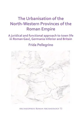 A Római Birodalom északnyugati tartományainak urbanizációja: A városi élet jogi és funkcionális megközelítése a római Gallia, Germania Inferior városában - The Urbanisation of the North-Western Provinces of the Roman Empire: A Juridical and Functional Approach to Town Life in Roman Gaul, Germania Inferior