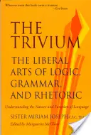 A Trivium: A logika, a nyelvtan és a retorika szabad művészete - The Trivium: The Liberal Arts of Logic, Grammar, and Rhetoric