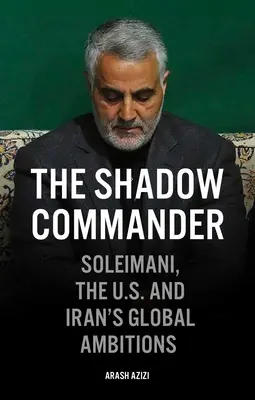 Az árnyékparancsnok: Soleimani, az USA és Irán globális ambíciói - The Shadow Commander: Soleimani, the Us, and Iran's Global Ambitions