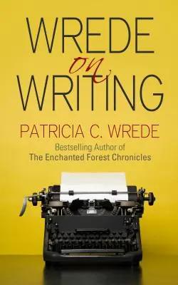 Wrede az írásról: Wrede: Tippek, tanácsok és vélemények az írásról - Wrede on Writing: Tips, Hints, and Opinions on Writing