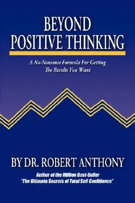 A pozitív gondolkodáson túl: A No-Nonsense Formula a kívánt eredmények eléréséhez - Beyond Positive Thinking: A No-Nonsense Formula for Getting the Results You Want