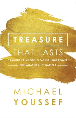 Kincs, ami megmarad: A kiváltságok, az élvezetek és a hatalom cseréje arra, ami igazán számít - Treasure That Lasts: Trading Privilege, Pleasure, and Power for What Really Matters